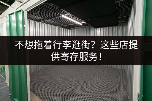 不想拖着行李逛街？这些店提供寄存服务！