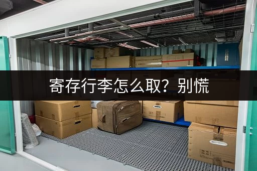 寄存行李怎么取？别慌，这里有答案