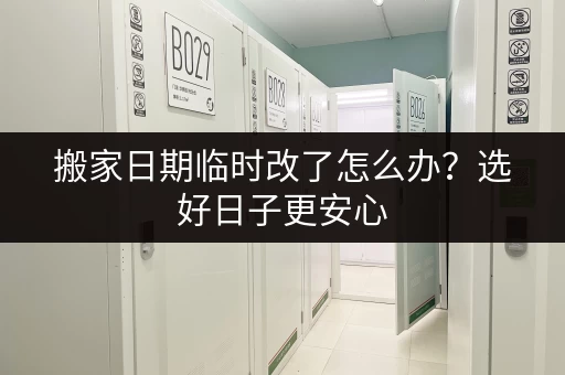 搬家日期临时改了怎么办?选好日子更安心 搬家日期临时改了怎么办?选好日子更安心