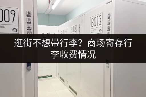 逛街不想带行李？商场寄存行李收费情况