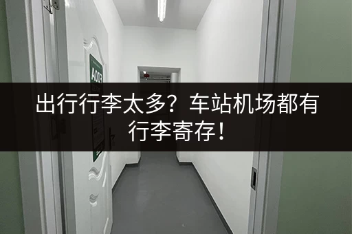 出行行李太多？车站机场都有行李寄存！