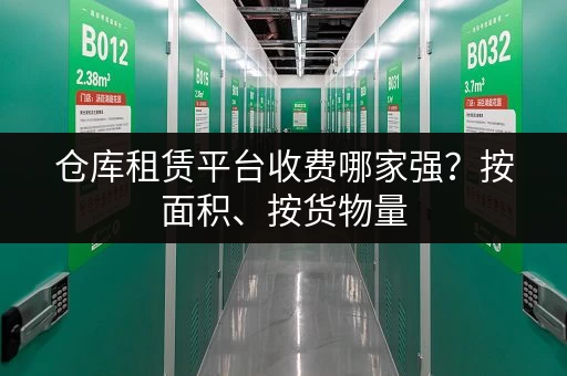 仓库租赁平台收费哪家强？按面积、按货物量，多种方式任你选！