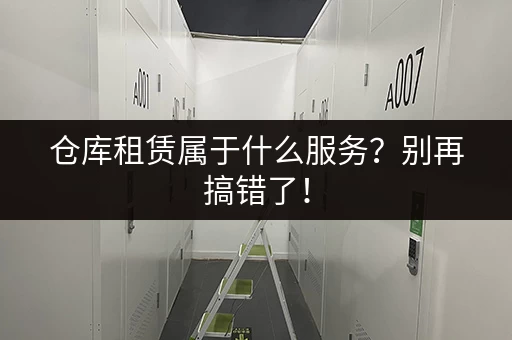 仓库租赁属于什么服务？别再搞错了！