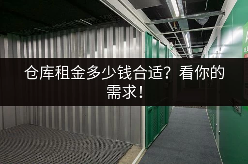 仓库租金多少钱合适？看你的需求！