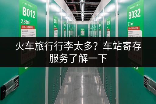 火车旅行行李太多？车站寄存服务了解一下