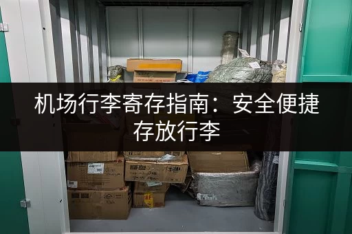 机场行李寄存指南：安全便捷存放行李
