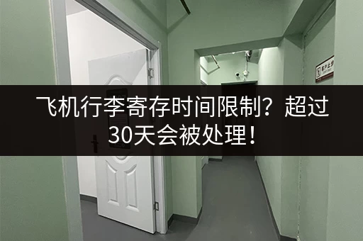 飞机行李寄存时间限制？超过30天会被处理！