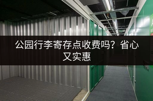 公园行李寄存点收费吗？省心又实惠