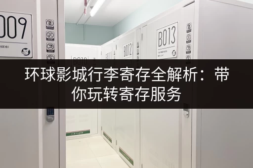 环球影城行李寄存全解析：带你玩转寄存服务