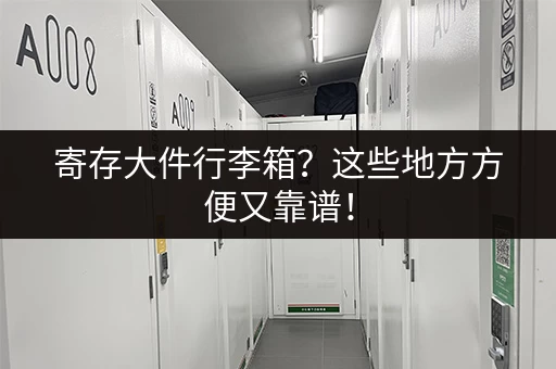 寄存大件行李箱？这些地方方便又靠谱！