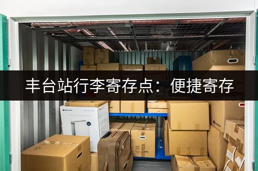 丰台站行李寄存点：便捷寄存，轻松出行