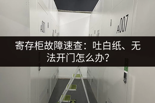 寄存柜故障速查：吐白纸、无法开门怎么办？