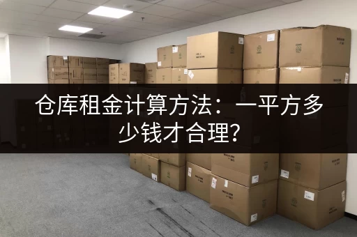 仓库租金计算方法：一平方多少钱才合理？
