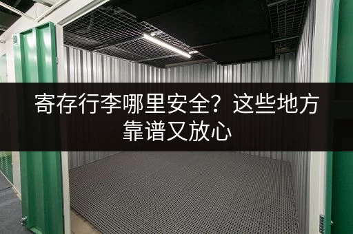 寄存行李哪里安全？这些地方靠谱又放心