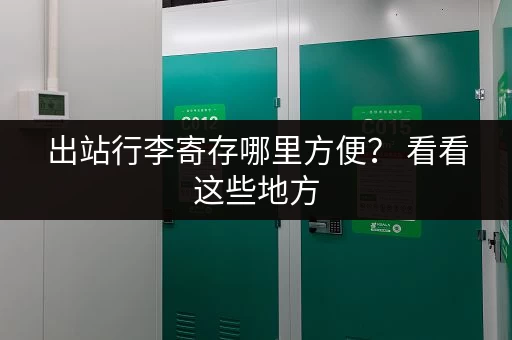 出站行李寄存哪里方便？ 看看这些地方