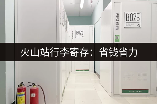 火山站行李寄存：省钱省力，旅行必备