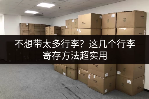 不想带太多行李？这几个行李寄存方法超实用