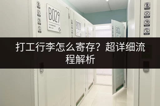 打工行李怎么寄存？超详细流程解析