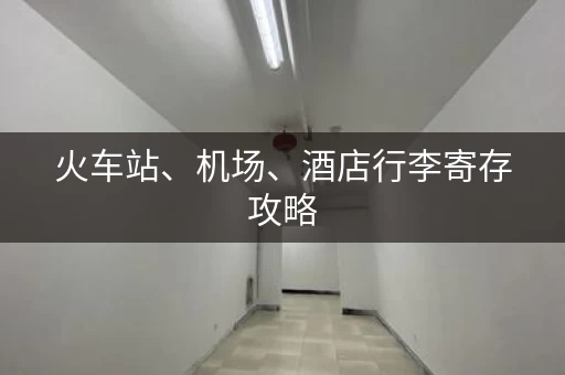 火车站、机场、酒店行李寄存攻略