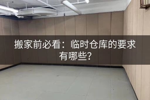 搬家前必看：临时仓库的要求有哪些？