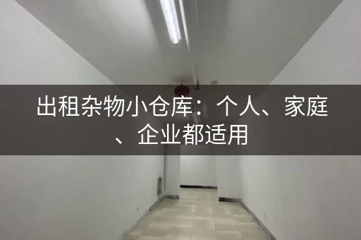 出租杂物小仓库：个人、家庭、企业都适用