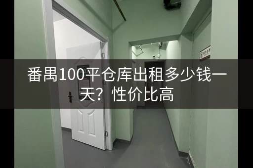 番禺100平仓库出租多少钱一天？性价比高