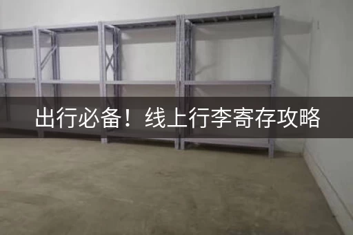 出行必备！线上行李寄存攻略