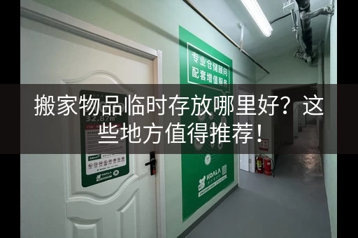 搬家物品临时存放哪里好？这些地方值得推荐！