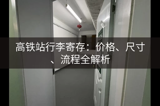 高铁站行李寄存：价格、尺寸、流程全解析