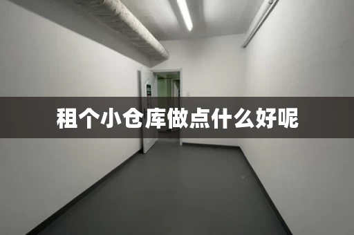 租个小仓库做点什么好呢，租小仓库哪里找