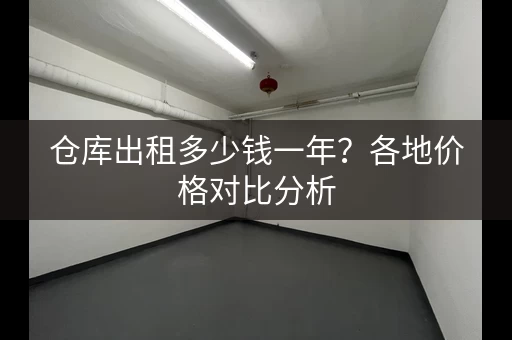 仓库出租多少钱一年？各地价格对比分析