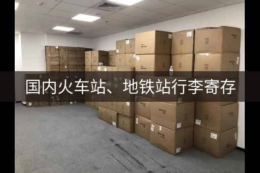 国内火车站、地铁站行李寄存，出行更方便！