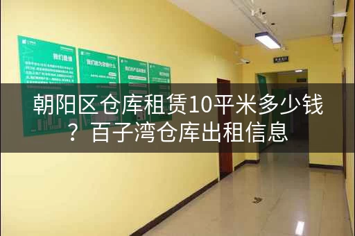 朝阳区仓库租赁10平米多少钱？百子湾仓库出租信息