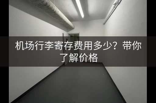 机场行李寄存费用多少？带你了解价格