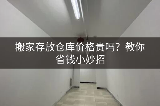 搬家存放仓库价格贵吗？教你省钱小妙招