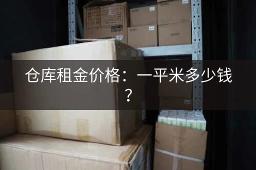 仓库租金价格：一平米多少钱？