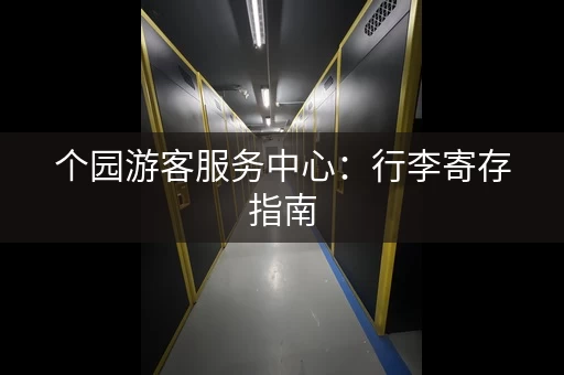 个园游客服务中心：行李寄存指南