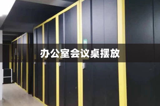 办公室会议桌摆放，摆放会议桌