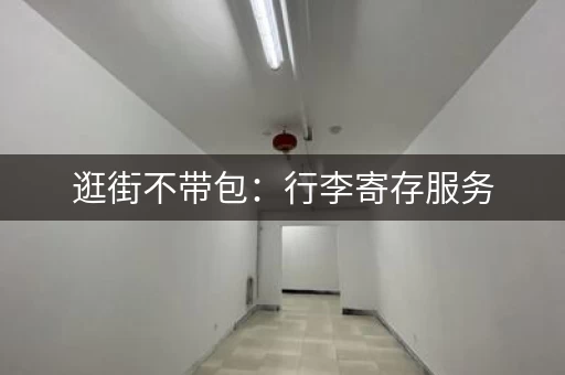 逛街不带包：行李寄存服务，让你轻装上阵