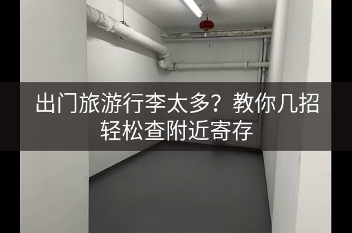 出门旅游行李太多？教你几招轻松查附近寄存
