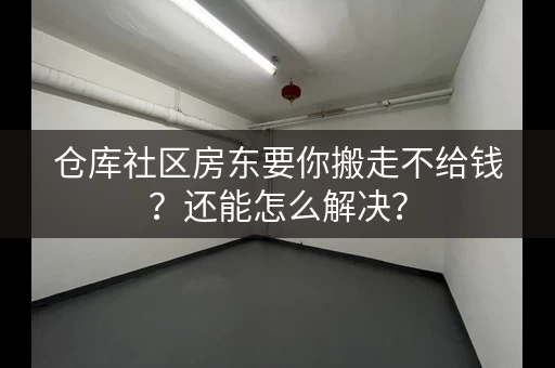 仓库社区房东要你搬走不给钱？还能怎么解决？