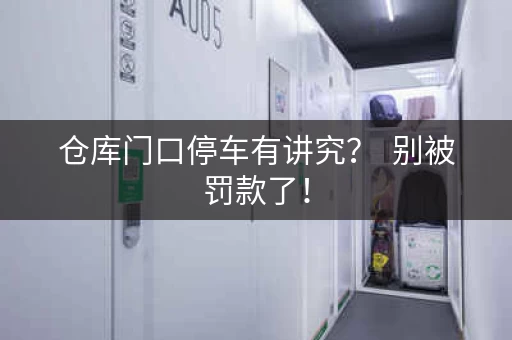 仓库门口停车有讲究？  别被罚款了！