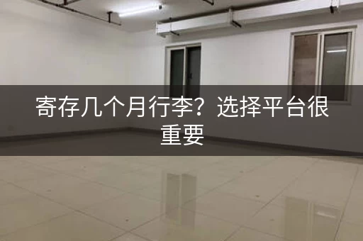 寄存几个月行李？选择平台很重要