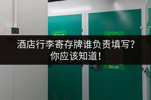 酒店行李寄存牌谁负责填写？你应该知道！