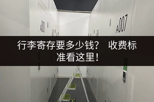 行李寄存要多少钱? 收费标准看这里! 行李寄存要多少钱? 收费标准看这里!