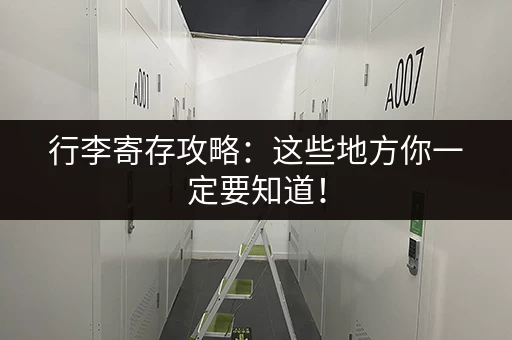 行李寄存攻略：这些地方你一定要知道！