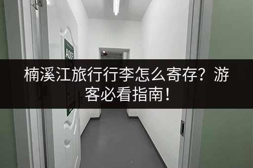楠溪江旅行行李怎么寄存？游客必看指南！