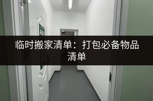 临时搬家清单：打包必备物品清单