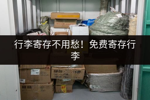 行李寄存不用愁！免费寄存行李，方便又省心！