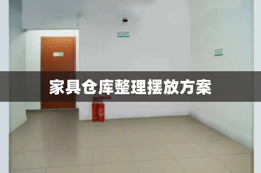 家具仓库整理摆放方案，家具放仓库怎么保护